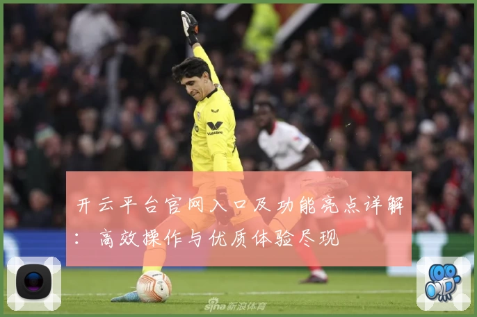 开云平台官网入口及功能亮点详解:高效操作与优质体验尽现