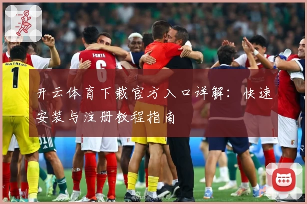 开云体育下载官方入口详解：快速安装与注册教程指南