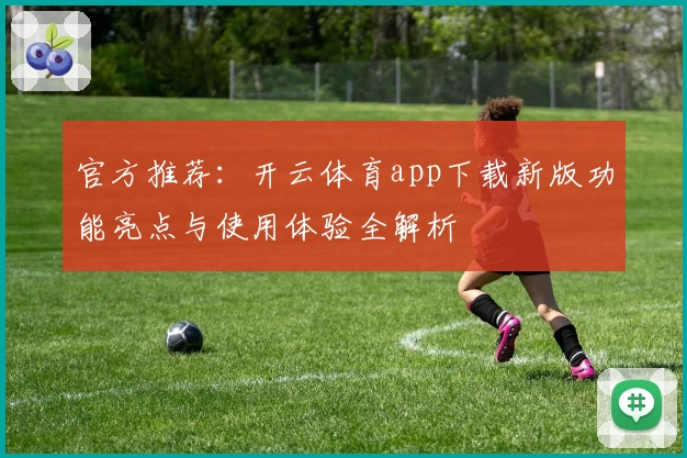 官方推荐：开云体育app下载新版功能亮点与使用体验全解析