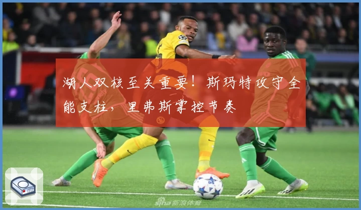 湖人双核至关重要！斯玛特攻守全能支柱，里弗斯掌控节奏