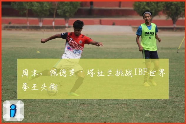 周末，佩德罗·塔杜兰挑战IBF世界拳王头衔