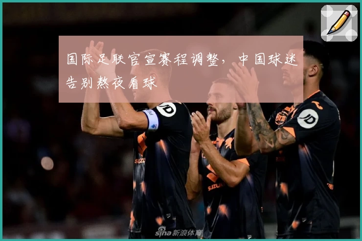 国际足联官宣赛程调整，中国球迷告别熬夜看球