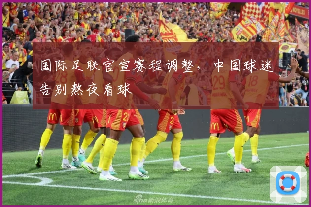 国际足联官宣赛程调整，中国球迷告别熬夜看球
