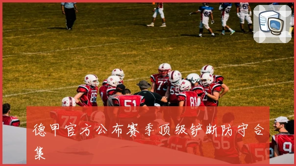 德甲官方公布赛季顶级铲断防守合集