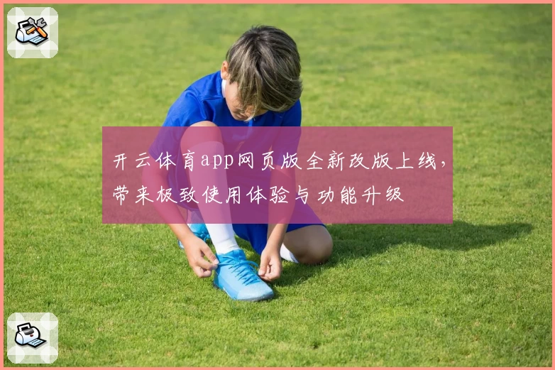 开云体育app网页版全新改版上线，带来极致使用体验与功能升级