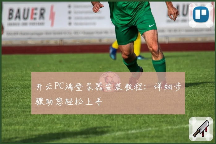 开云PC端登录器安装教程：详细步骤助您轻松上手