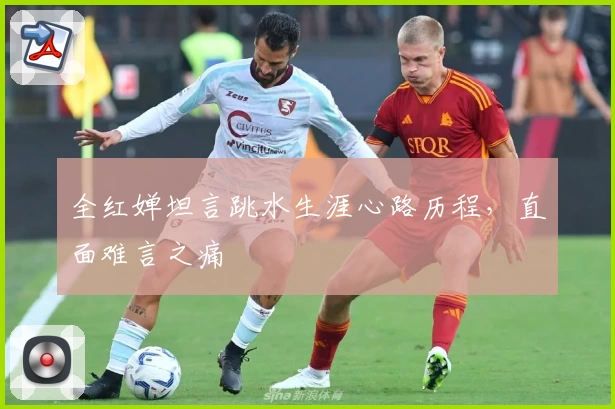 全红婵坦言跳水生涯心路历程，直面难言之痛