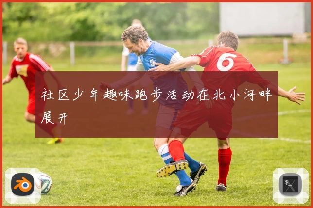 社区少年趣味跑步活动在北小河畔展开