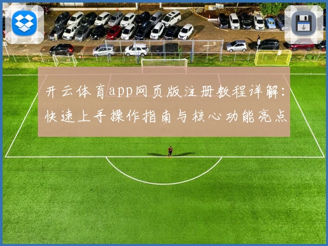 开云体育app网页版注册教程详解：快速上手操作指南与核心功能亮点解析