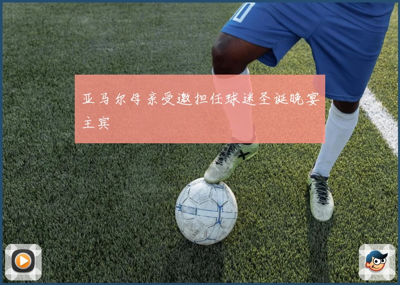 亚马尔母亲受邀担任球迷圣诞晚宴主宾