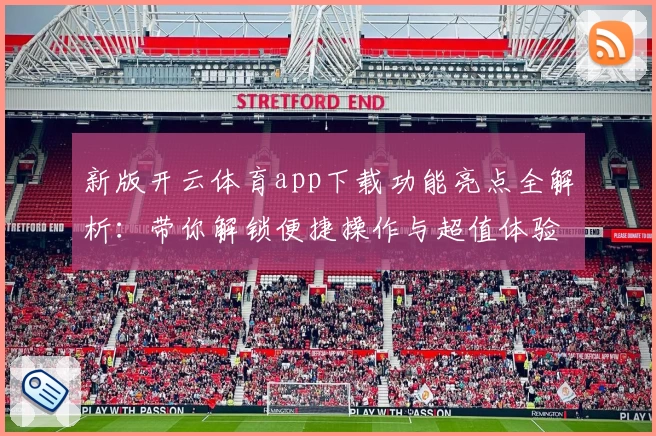 新版开云体育app下载功能亮点全解析：带你解锁便捷操作与超值体验