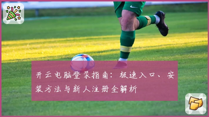开云电脑登录指南：极速入口、安装方法与新人注册全解析