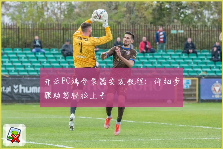 开云PC端登录器安装教程：详细步骤助您轻松上手