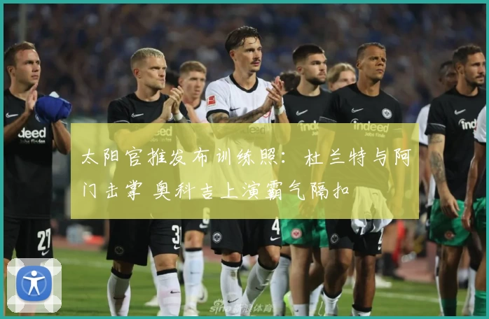 太阳官推发布训练照：杜兰特与阿门击掌 奥科吉上演霸气隔扣