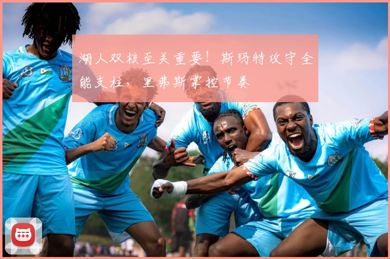 湖人双核至关重要！斯玛特攻守全能支柱，里弗斯掌控节奏