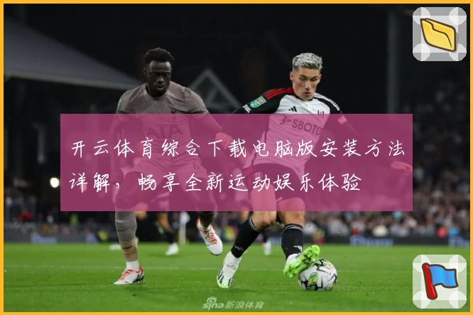 开云体育综合下载电脑版安装方法详解，畅享全新运动娱乐体验