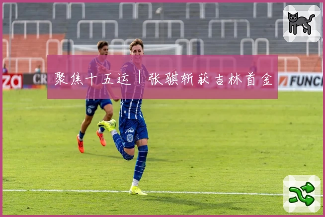 聚焦十五运｜张骐斩获吉林首金