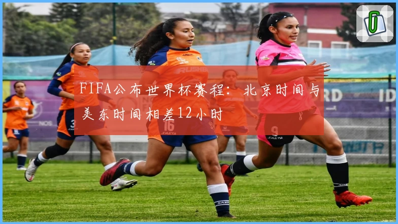 FIFA公布世界杯赛程：北京时间与美东时间相差12小时