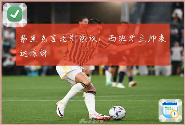 弗里克言论引热议，西班牙主帅表达惊讶