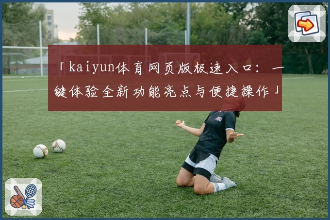 「kaiyun体育网页版极速入口：一键体验全新功能亮点与便捷操作」